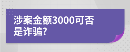 涉案金额3000可否是诈骗?