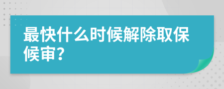 最快什么时候解除取保候审？