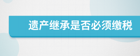 遗产继承是否必须缴税