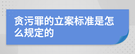 贪污罪的立案标准是怎么规定的