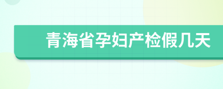 青海省孕妇产检假几天