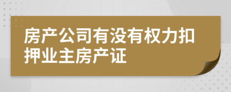 房产公司有没有权力扣押业主房产证