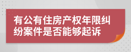 有公有住房产权年限纠纷案件是否能够起诉