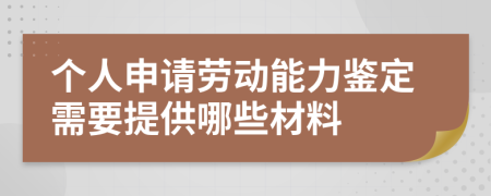 个人申请劳动能力鉴定需要提供哪些材料