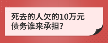 死去的人欠的10万元债务谁来承担？