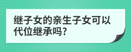 继子女的亲生子女可以代位继承吗?