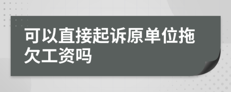 可以直接起诉原单位拖欠工资吗