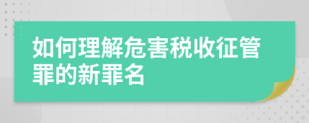 如何理解危害税收征管罪的新罪名