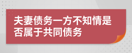 夫妻债务一方不知情是否属于共同债务