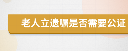 老人立遗嘱是否需要公证