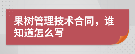 果树管理技术合同，谁知道怎么写