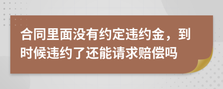 合同里面没有约定违约金，到时候违约了还能请求赔偿吗