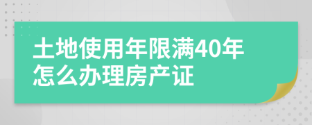 土地使用年限满40年怎么办理房产证