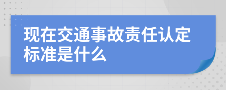 现在交通事故责任认定标准是什么