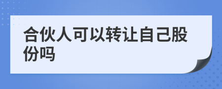 合伙人可以转让自己股份吗