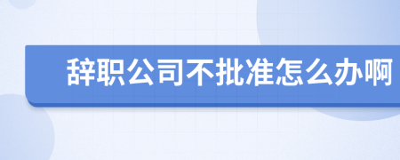 辞职公司不批准怎么办啊