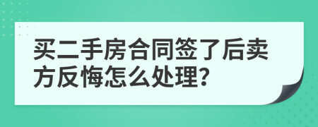 买二手房合同签了后卖方反悔怎么处理？