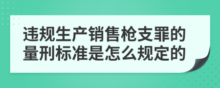 违规生产销售枪支罪的量刑标准是怎么规定的