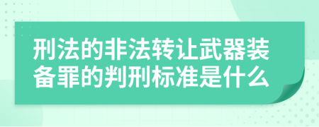 刑法的非法转让武器装备罪的判刑标准是什么