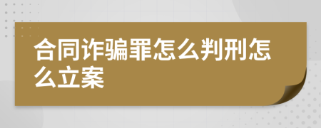 合同诈骗罪怎么判刑怎么立案