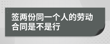 签两份同一个人的劳动合同是不是行