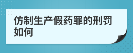 仿制生产假药罪的刑罚如何