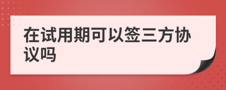 在试用期可以签三方协议吗