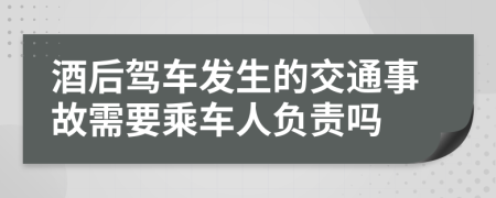 酒后驾车发生的交通事故需要乘车人负责吗