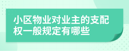 小区物业对业主的支配权一般规定有哪些