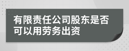 有限责任公司股东是否可以用劳务出资