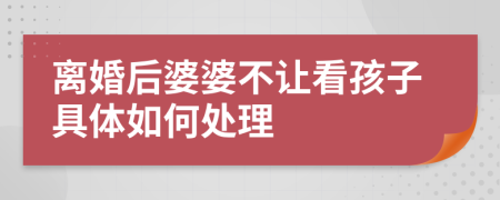 离婚后婆婆不让看孩子具体如何处理