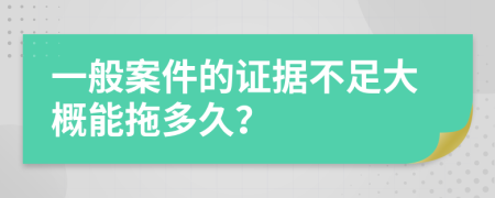 一般案件的证据不足大概能拖多久？