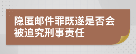 隐匿邮件罪既遂是否会被追究刑事责任