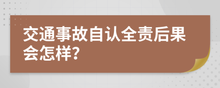 交通事故自认全责后果会怎样？