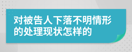 对被告人下落不明情形的处理现状怎样的