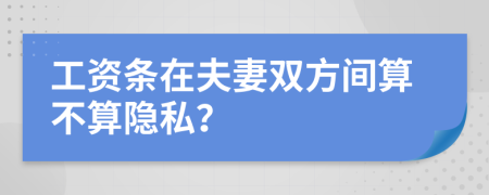 工资条在夫妻双方间算不算隐私？