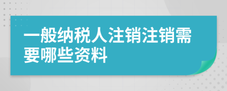 一般纳税人注销注销需要哪些资料