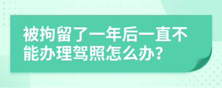 被拘留了一年后一直不能办理驾照怎么办？
