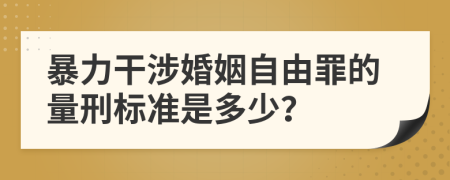 暴力干涉婚姻自由罪的量刑标准是多少？