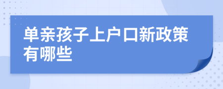 单亲孩子上户口新政策有哪些