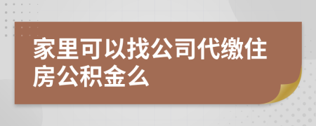 家里可以找公司代缴住房公积金么