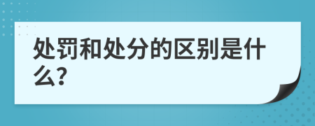 处罚和处分的区别是什么？