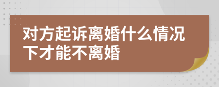 对方起诉离婚什么情况下才能不离婚