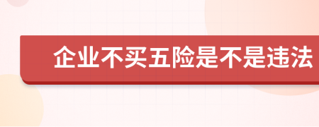 企业不买五险是不是违法