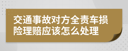 交通事故对方全责车损险理赔应该怎么处理