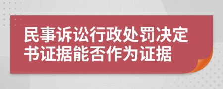 民事诉讼行政处罚决定书证据能否作为证据