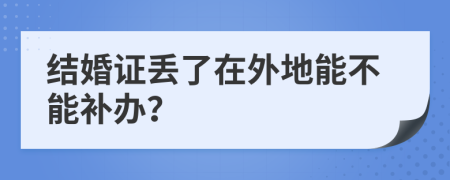 结婚证丢了在外地能不能补办？