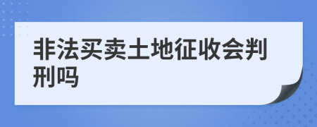 非法买卖土地征收会判刑吗