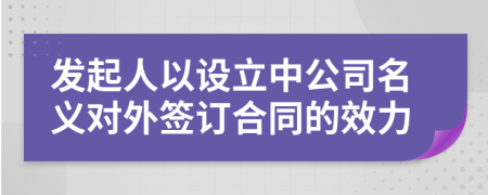 发起人以设立中公司名义对外签订合同的效力