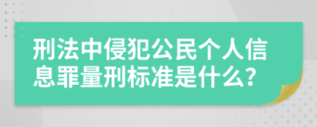 刑法中侵犯公民个人信息罪量刑标准是什么？